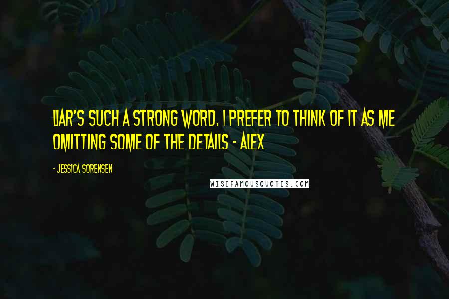 Jessica Sorensen Quotes: Liar's such a strong word. I prefer to think of it as me omitting some of the details - Alex