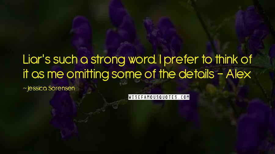 Jessica Sorensen Quotes: Liar's such a strong word. I prefer to think of it as me omitting some of the details - Alex