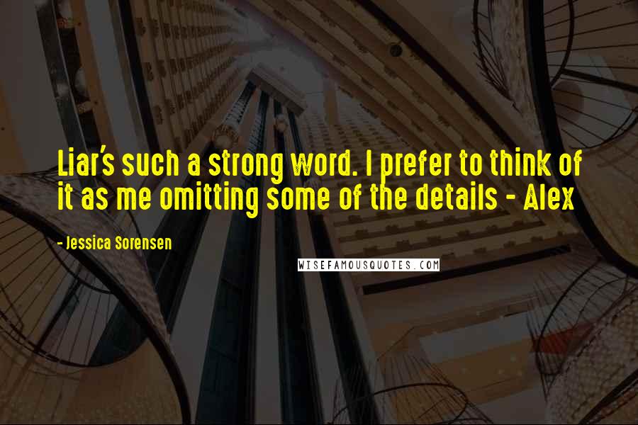 Jessica Sorensen Quotes: Liar's such a strong word. I prefer to think of it as me omitting some of the details - Alex