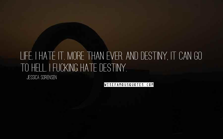 Jessica Sorensen Quotes: Life. I hate it. More than ever. And destiny, it can go to hell. I fucking hate destiny.