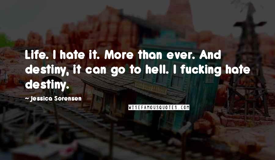 Jessica Sorensen Quotes: Life. I hate it. More than ever. And destiny, it can go to hell. I fucking hate destiny.