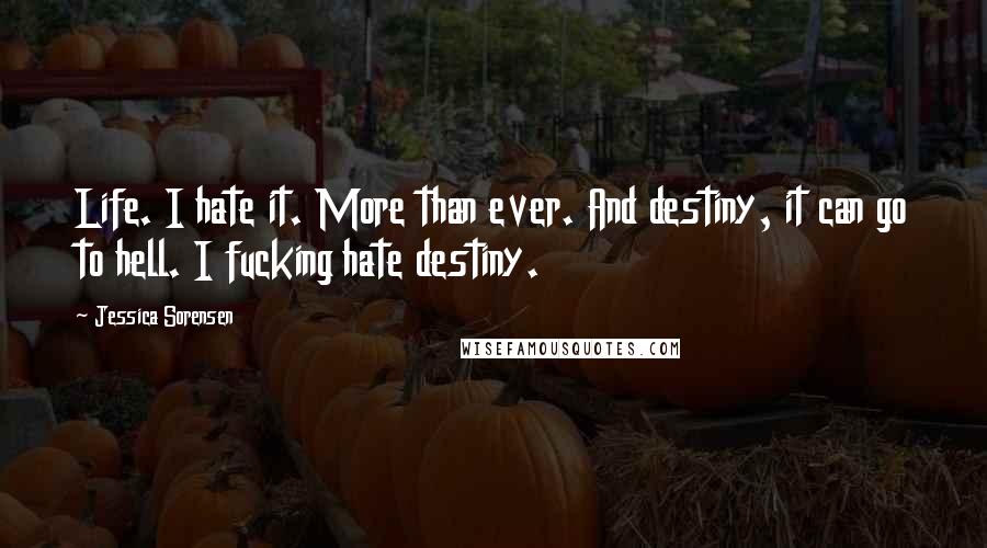 Jessica Sorensen Quotes: Life. I hate it. More than ever. And destiny, it can go to hell. I fucking hate destiny.