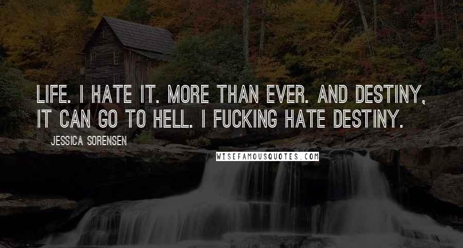 Jessica Sorensen Quotes: Life. I hate it. More than ever. And destiny, it can go to hell. I fucking hate destiny.