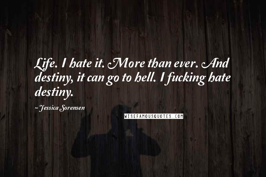 Jessica Sorensen Quotes: Life. I hate it. More than ever. And destiny, it can go to hell. I fucking hate destiny.