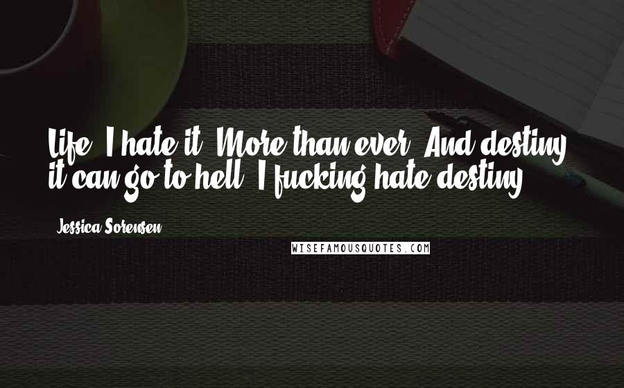 Jessica Sorensen Quotes: Life. I hate it. More than ever. And destiny, it can go to hell. I fucking hate destiny.