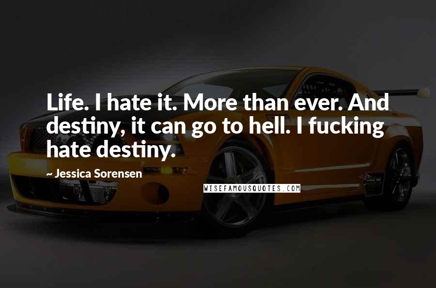 Jessica Sorensen Quotes: Life. I hate it. More than ever. And destiny, it can go to hell. I fucking hate destiny.