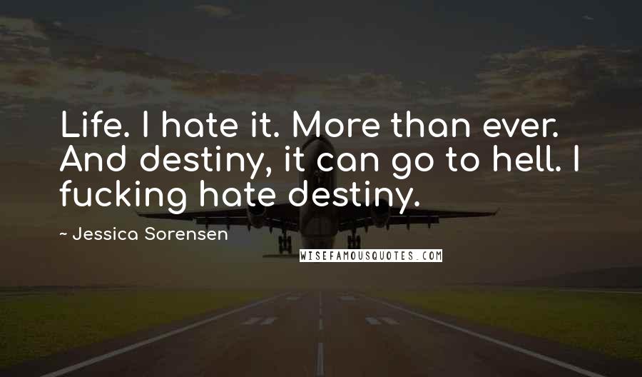 Jessica Sorensen Quotes: Life. I hate it. More than ever. And destiny, it can go to hell. I fucking hate destiny.