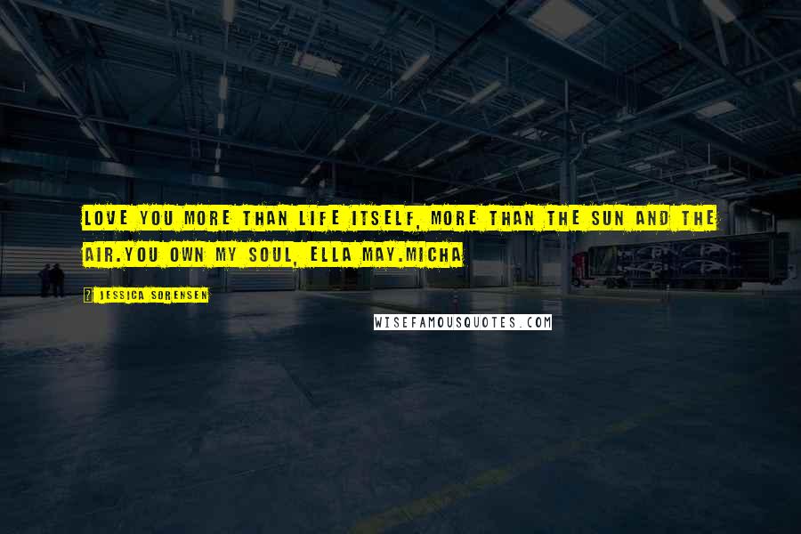 Jessica Sorensen Quotes: Love you more than life itself, more than the sun and the air.You own my soul, Ella May.Micha