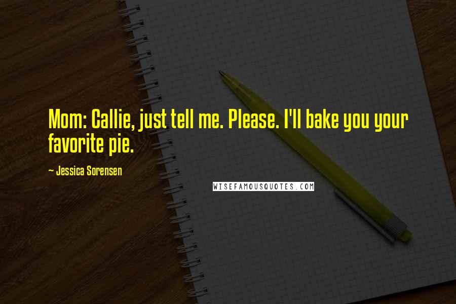 Jessica Sorensen Quotes: Mom: Callie, just tell me. Please. I'll bake you your favorite pie.