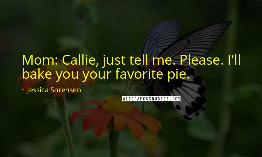 Jessica Sorensen Quotes: Mom: Callie, just tell me. Please. I'll bake you your favorite pie.