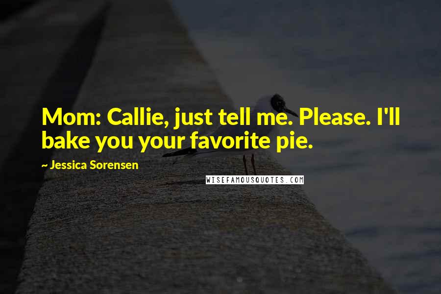 Jessica Sorensen Quotes: Mom: Callie, just tell me. Please. I'll bake you your favorite pie.