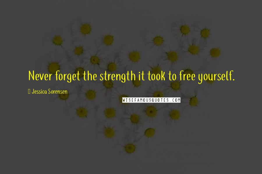 Jessica Sorensen Quotes: Never forget the strength it took to free yourself.