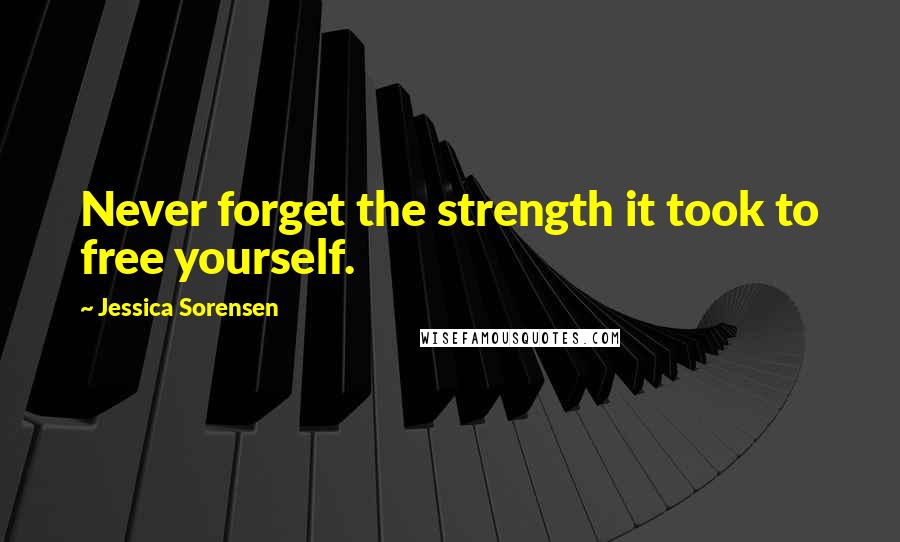 Jessica Sorensen Quotes: Never forget the strength it took to free yourself.