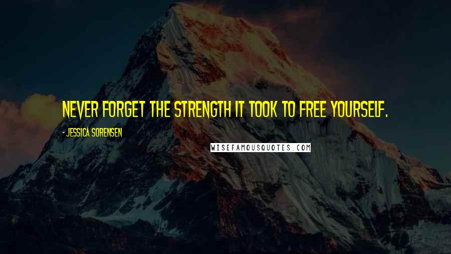 Jessica Sorensen Quotes: Never forget the strength it took to free yourself.