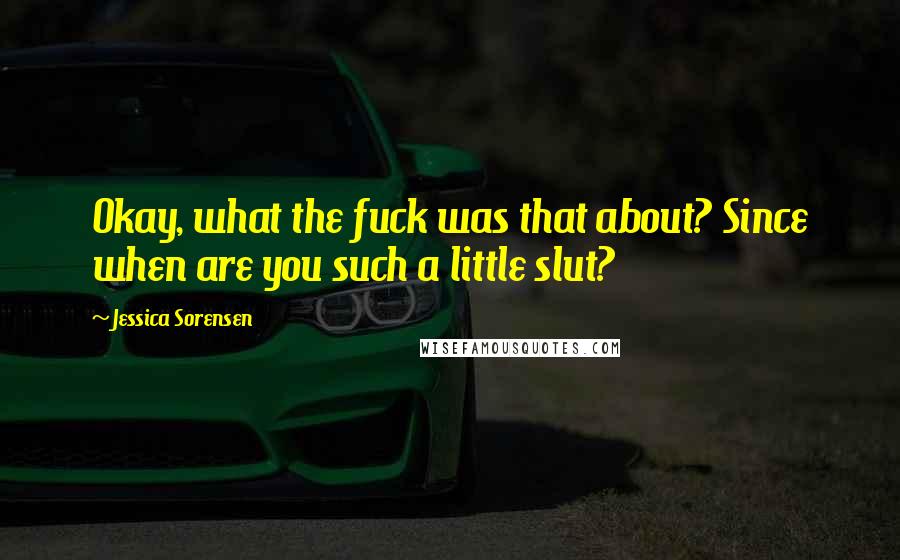 Jessica Sorensen Quotes: Okay, what the fuck was that about? Since when are you such a little slut?