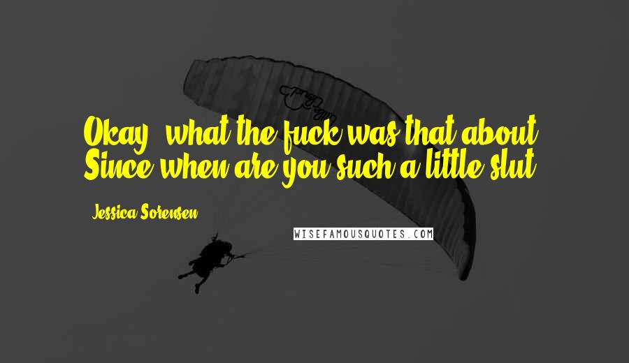 Jessica Sorensen Quotes: Okay, what the fuck was that about? Since when are you such a little slut?