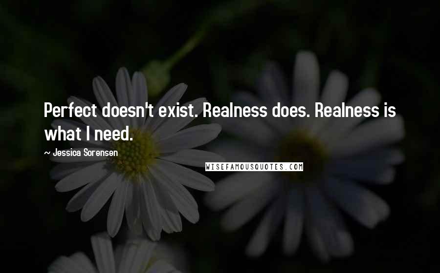 Jessica Sorensen Quotes: Perfect doesn't exist. Realness does. Realness is what I need.