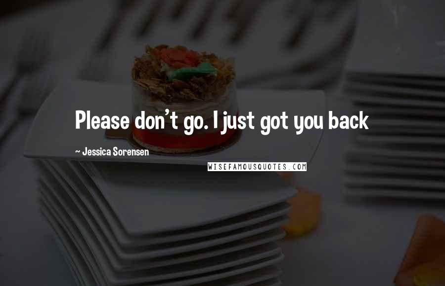 Jessica Sorensen Quotes: Please don't go. I just got you back