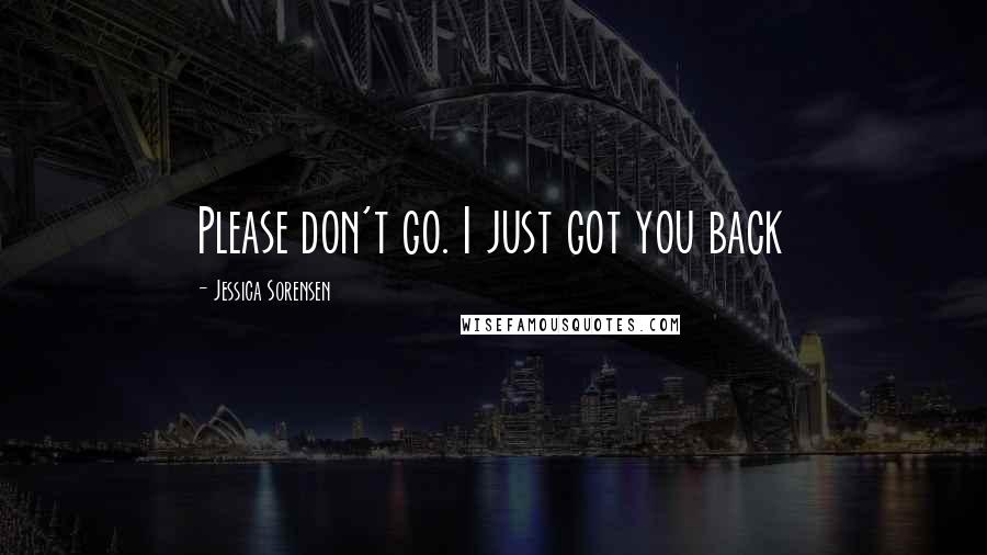 Jessica Sorensen Quotes: Please don't go. I just got you back
