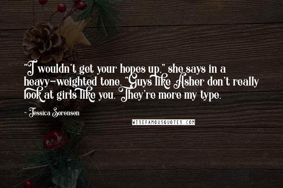 Jessica Sorensen Quotes: "I wouldn't get your hopes up," she says in a heavy-weighted tone. "Guys like Asher don't really look at girls like you. They're more my type.