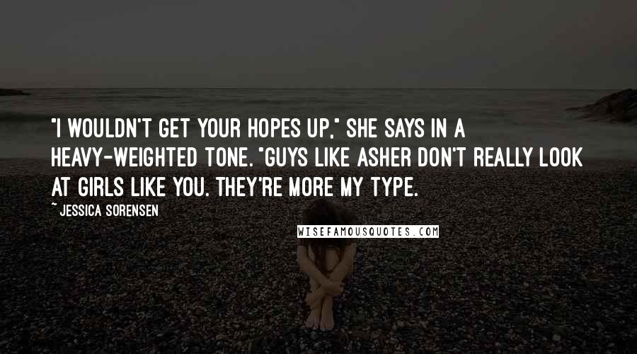 Jessica Sorensen Quotes: "I wouldn't get your hopes up," she says in a heavy-weighted tone. "Guys like Asher don't really look at girls like you. They're more my type.
