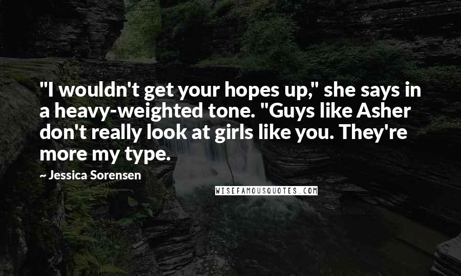 Jessica Sorensen Quotes: "I wouldn't get your hopes up," she says in a heavy-weighted tone. "Guys like Asher don't really look at girls like you. They're more my type.