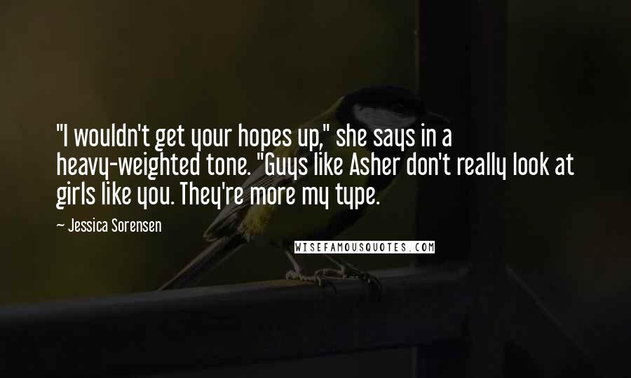 Jessica Sorensen Quotes: "I wouldn't get your hopes up," she says in a heavy-weighted tone. "Guys like Asher don't really look at girls like you. They're more my type.