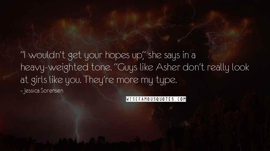 Jessica Sorensen Quotes: "I wouldn't get your hopes up," she says in a heavy-weighted tone. "Guys like Asher don't really look at girls like you. They're more my type.