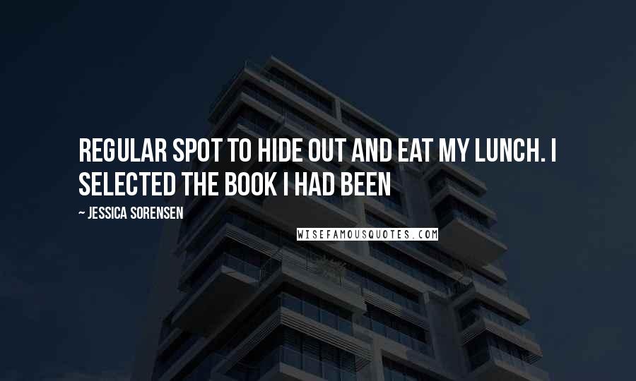 Jessica Sorensen Quotes: Regular spot to hide out and eat my lunch. I selected the book I had been