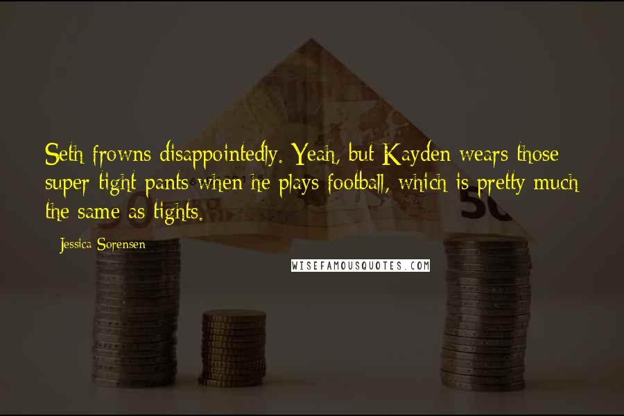 Jessica Sorensen Quotes: Seth frowns disappointedly. Yeah, but Kayden wears those super tight pants when he plays football, which is pretty much the same as tights.