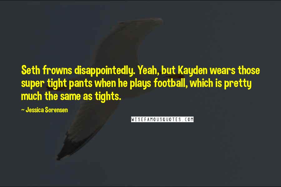 Jessica Sorensen Quotes: Seth frowns disappointedly. Yeah, but Kayden wears those super tight pants when he plays football, which is pretty much the same as tights.