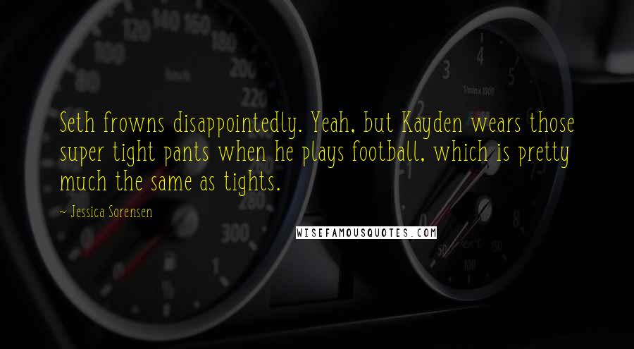 Jessica Sorensen Quotes: Seth frowns disappointedly. Yeah, but Kayden wears those super tight pants when he plays football, which is pretty much the same as tights.