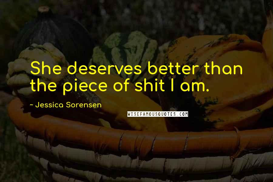 Jessica Sorensen Quotes: She deserves better than the piece of shit I am.