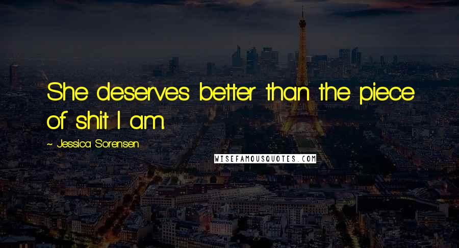 Jessica Sorensen Quotes: She deserves better than the piece of shit I am.