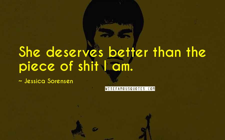Jessica Sorensen Quotes: She deserves better than the piece of shit I am.