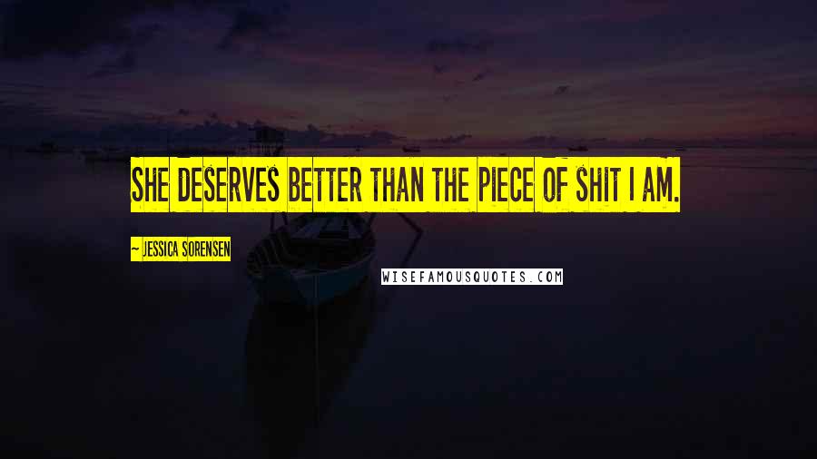 Jessica Sorensen Quotes: She deserves better than the piece of shit I am.