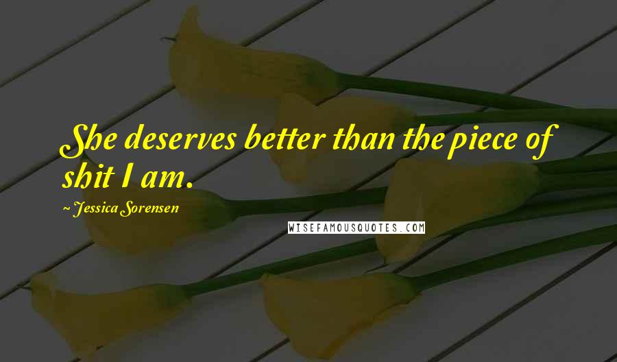 Jessica Sorensen Quotes: She deserves better than the piece of shit I am.