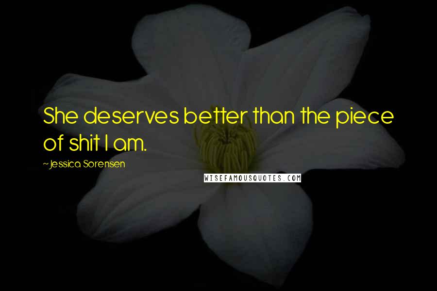 Jessica Sorensen Quotes: She deserves better than the piece of shit I am.