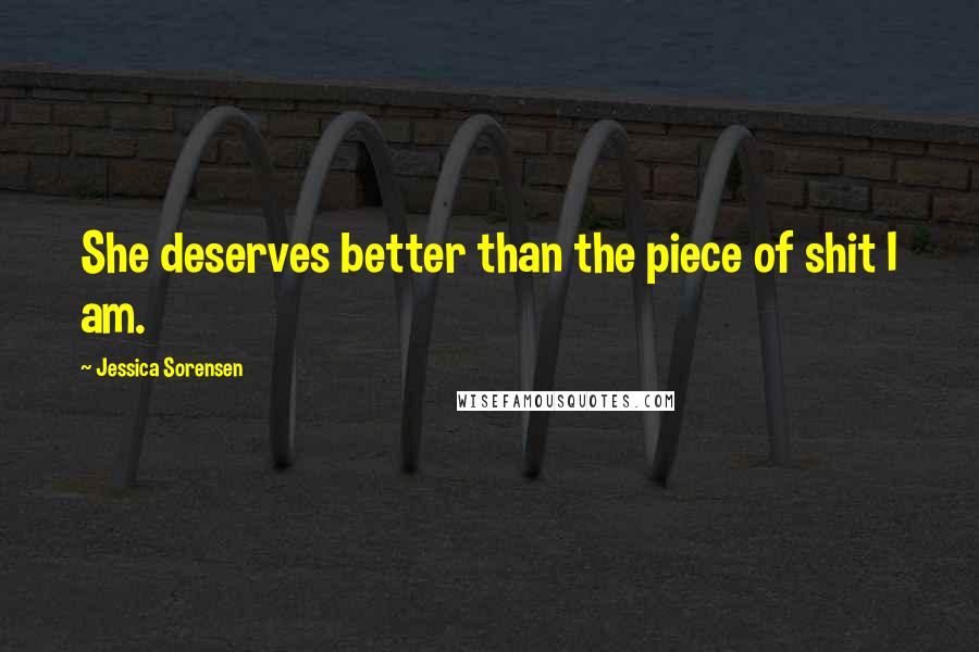 Jessica Sorensen Quotes: She deserves better than the piece of shit I am.
