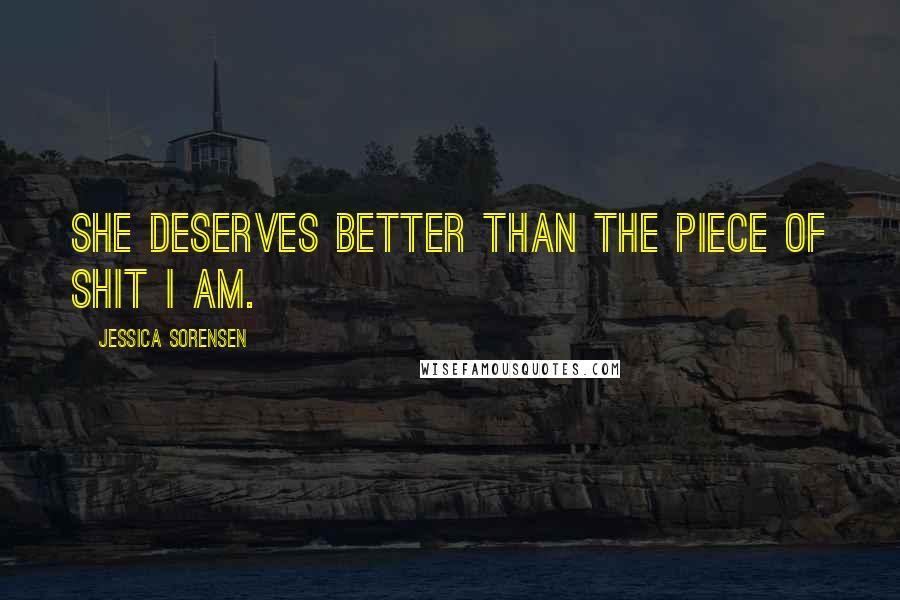 Jessica Sorensen Quotes: She deserves better than the piece of shit I am.