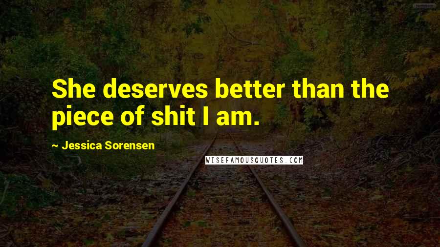 Jessica Sorensen Quotes: She deserves better than the piece of shit I am.
