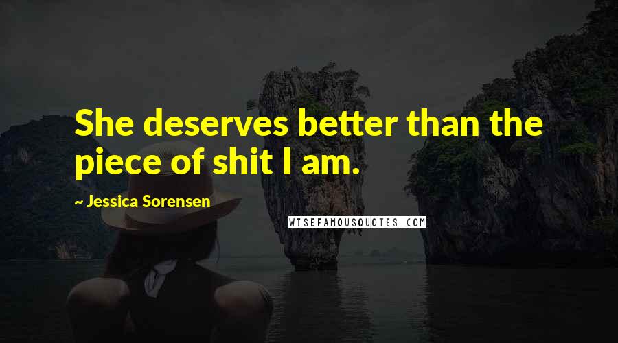 Jessica Sorensen Quotes: She deserves better than the piece of shit I am.