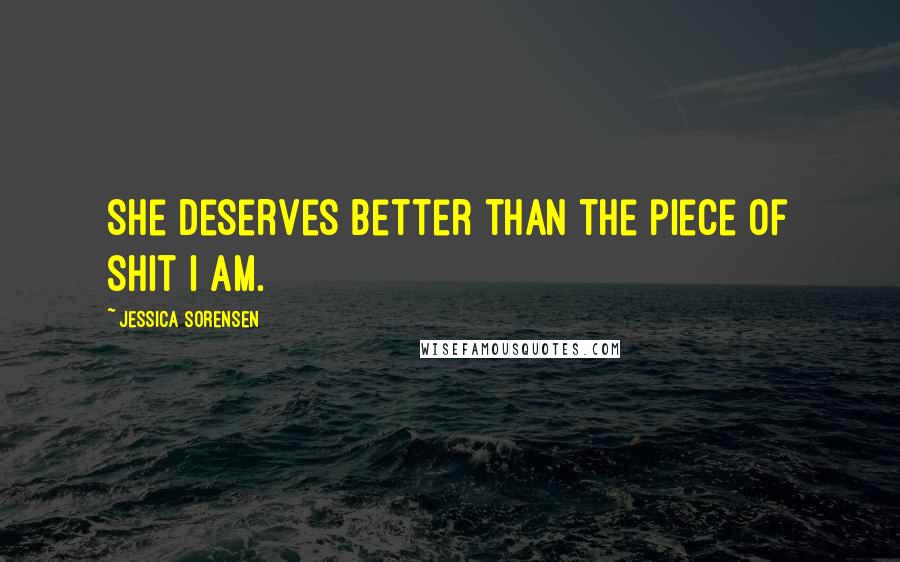 Jessica Sorensen Quotes: She deserves better than the piece of shit I am.