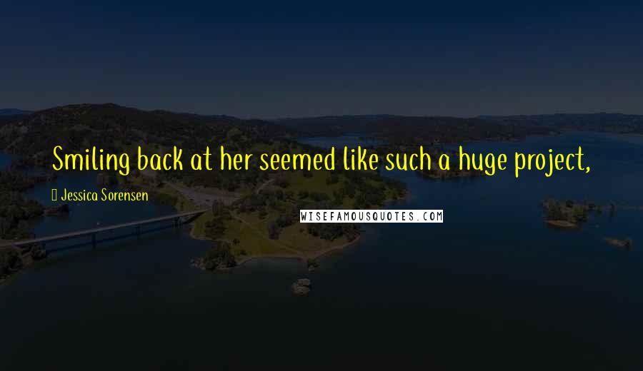 Jessica Sorensen Quotes: Smiling back at her seemed like such a huge project,