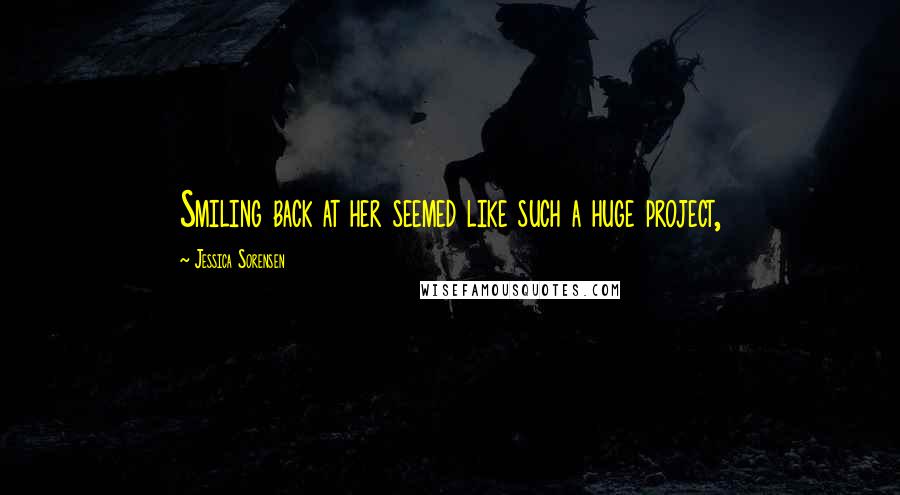 Jessica Sorensen Quotes: Smiling back at her seemed like such a huge project,