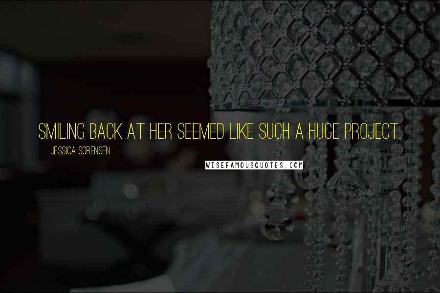 Jessica Sorensen Quotes: Smiling back at her seemed like such a huge project,