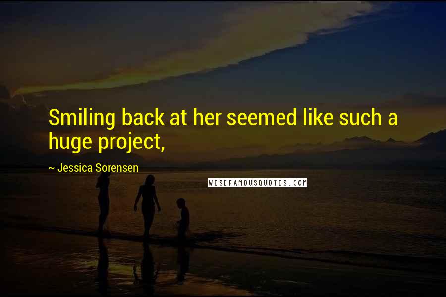 Jessica Sorensen Quotes: Smiling back at her seemed like such a huge project,