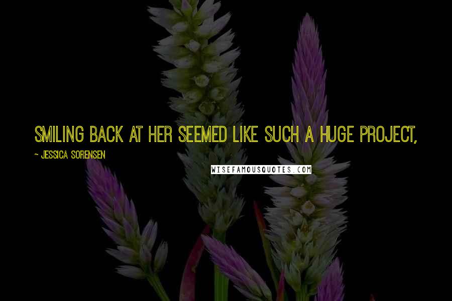 Jessica Sorensen Quotes: Smiling back at her seemed like such a huge project,