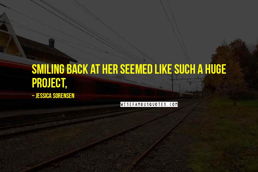 Jessica Sorensen Quotes: Smiling back at her seemed like such a huge project,