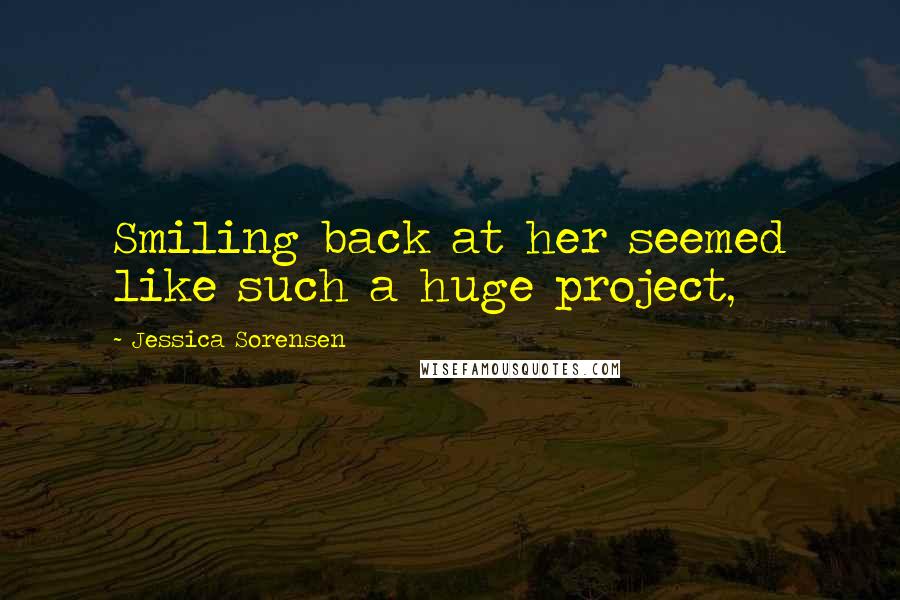 Jessica Sorensen Quotes: Smiling back at her seemed like such a huge project,